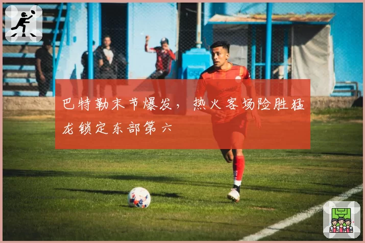 巴特勒末节爆发，热火客场险胜猛龙锁定东部第六