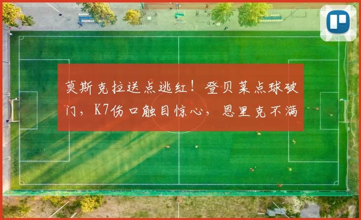 莫斯克拉送点逃红！登贝莱点球破门，K7伤口触目惊心，恩里克不满