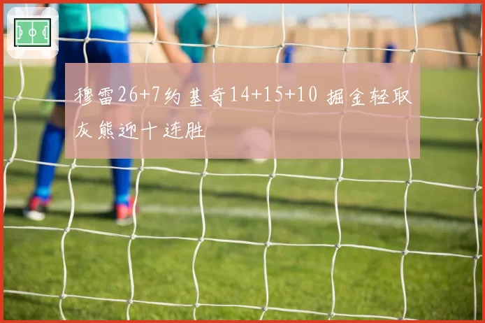 穆雷26+7约基奇14+15+10 掘金轻取灰熊迎十连胜