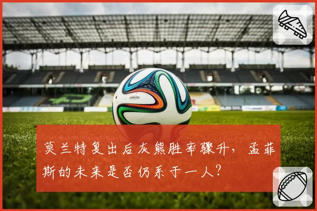 莫兰特复出后灰熊胜率骤升，孟菲斯的未来是否仍系于一人？