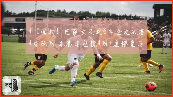 4-0横扫！巴萨女足近6年全进决赛4夺欧冠 本赛季包揽4冠+虐惨皇马