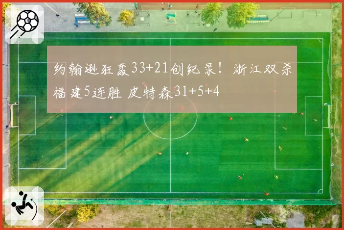 约翰逊狂轰33+21创纪录!浙江双杀福建5连胜 皮特森31+5+4