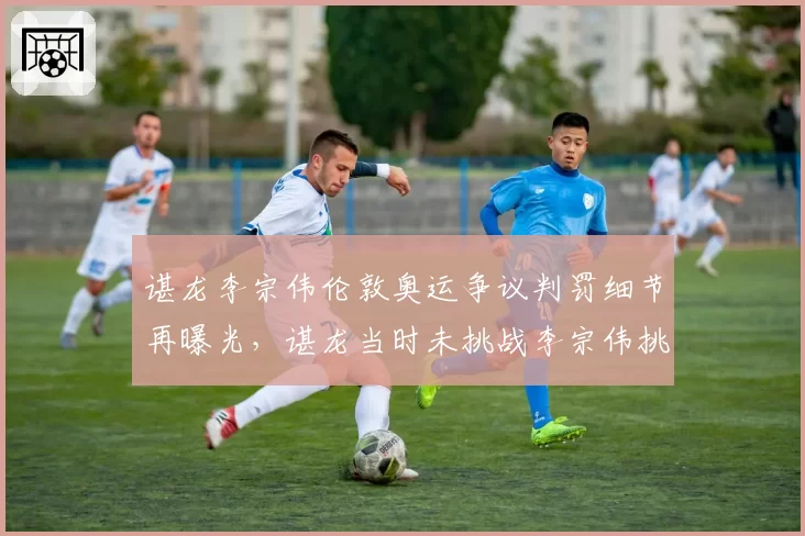 谌龙李宗伟伦敦奥运争议判罚细节再曝光,谌龙当时未挑战李宗伟挑战失败