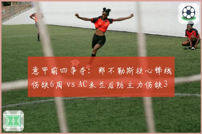 意甲前四争夺：那不勒斯核心锋线伤缺6周 vs AC米兰后防主力伤缺3周，阵容损失权重悬殊