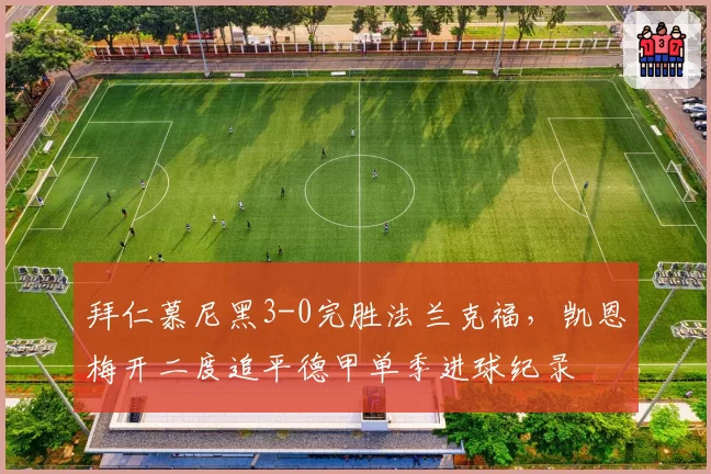 拜仁慕尼黑3-0完胜法兰克福，凯恩梅开二度追平德甲单季进球纪录