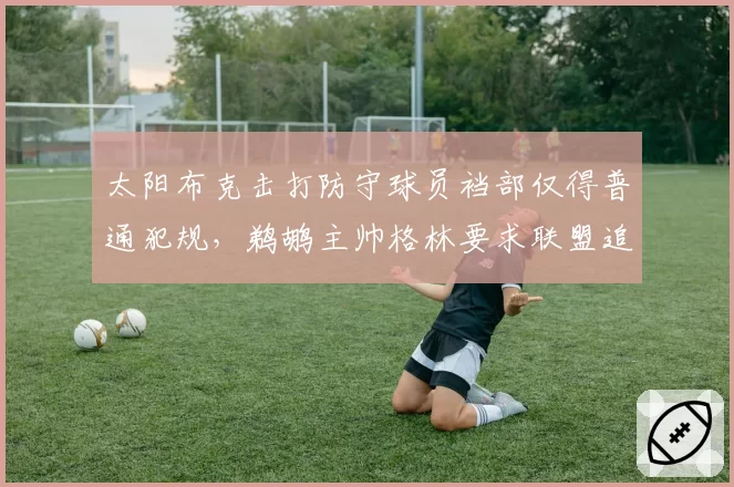 太阳布克击打防守球员裆部仅得普通犯规，鹈鹕主帅格林要求联盟追加禁赛