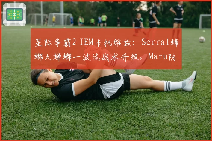 星际争霸2 IEM卡托维兹：Serral蟑螂火蟑螂一波流战术升级，Maru防守反击韧性受检验