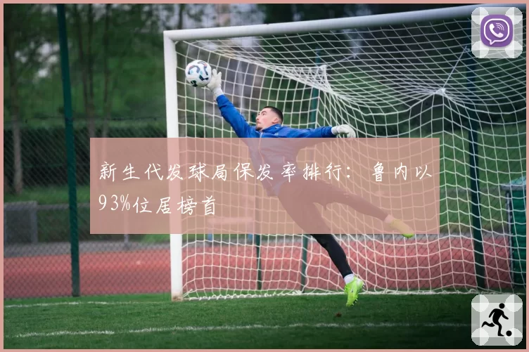 新生代发球局保发率排行：鲁内以93%位居榜首