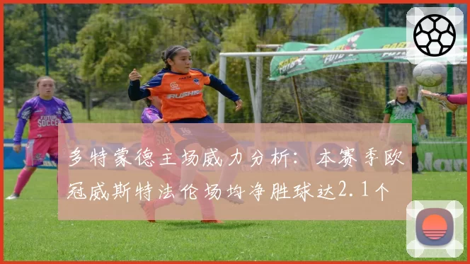 多特蒙德主场威力分析：本赛季欧冠威斯特法伦场均净胜球达2.1个
