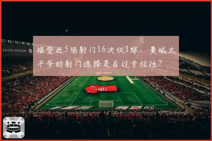 福登近5场射门16次仅1球，曼城太子爷的射门选择是否过于任性？