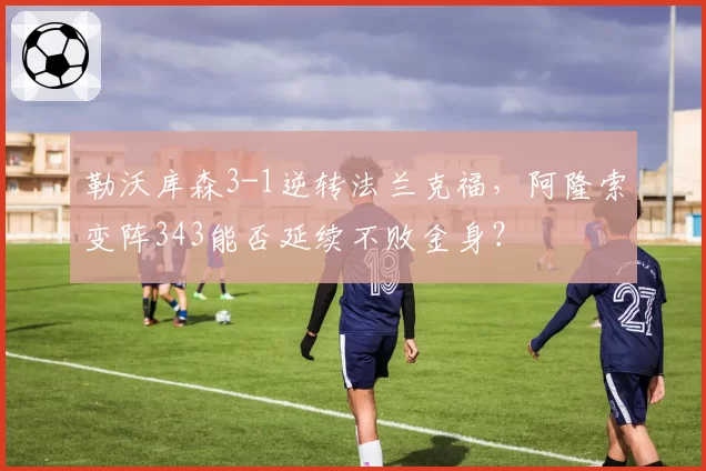 勒沃库森3-1逆转法兰克福,阿隆索变阵343能否延续不败金身?