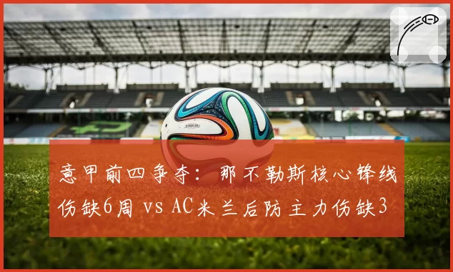 意甲前四争夺：那不勒斯核心锋线伤缺6周 vs AC米兰后防主力伤缺3周，阵容损失权重悬殊