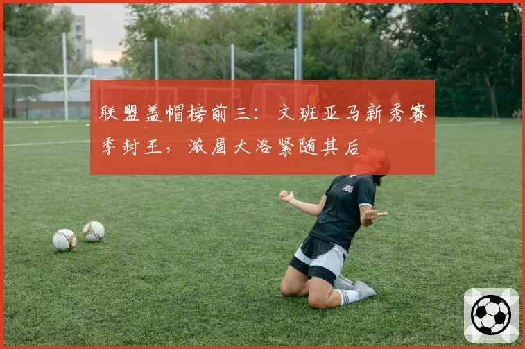 联盟盖帽榜前三：文班亚马新秀赛季封王，浓眉大洛紧随其后