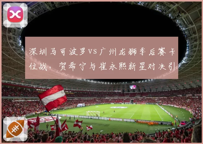 深圳马可波罗vs广州龙狮季后赛卡位战，贺希宁与崔永熙新星对决引关注