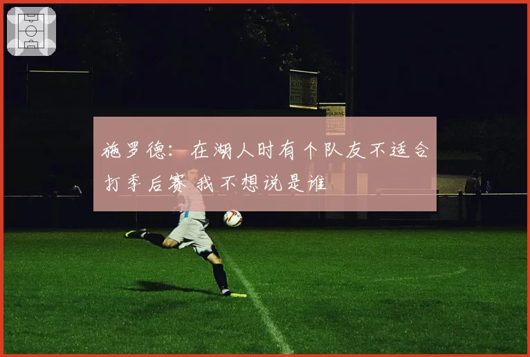 施罗德：在湖人时有个队友不适合打季后赛 我不想说是谁