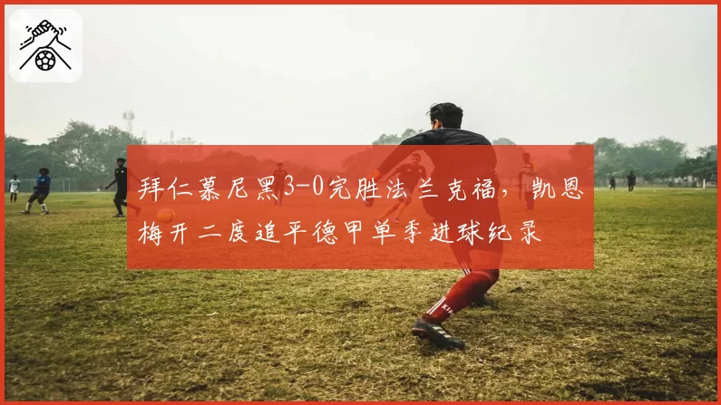 拜仁慕尼黑3-0完胜法兰克福，凯恩梅开二度追平德甲单季进球纪录