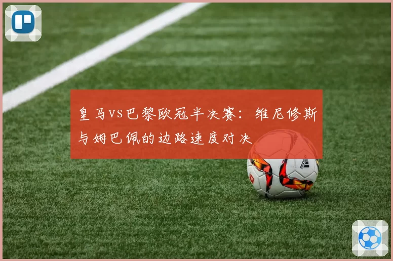 皇马vs巴黎欧冠半决赛：维尼修斯与姆巴佩的边路速度对决