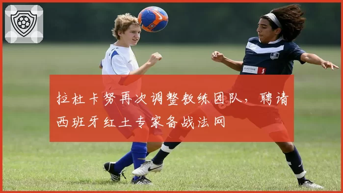 拉杜卡努再次调整教练团队,聘请西班牙红土专家备战法网